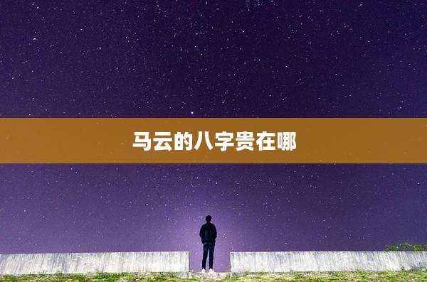 马云的八字贵在哪