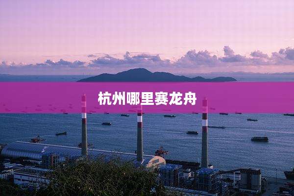 杭州哪里赛龙舟