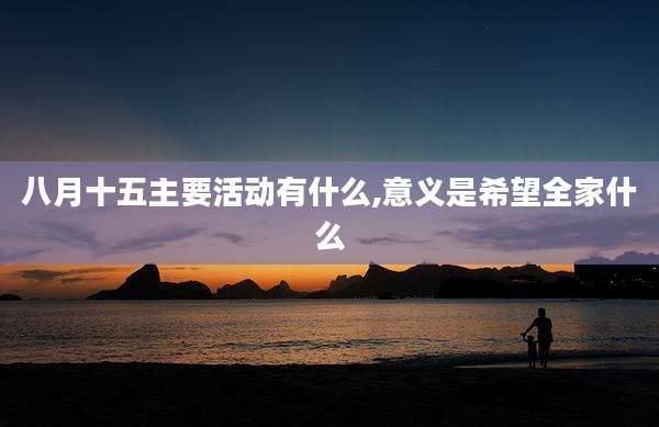 八月十五主要活动有什么,意义是希望全家什么