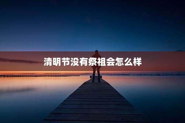 清明节没有祭祖会怎么样