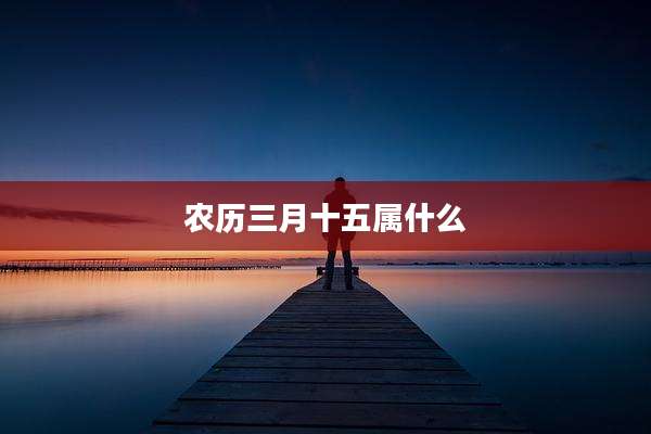 农历三月十五属什么