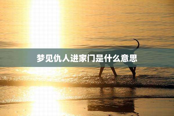 梦见仇人进家门是什么意思