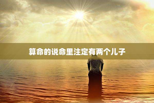 算命的说命里注定有两个儿子
