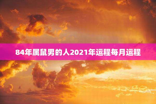 84年属鼠男的人2021年运程每月运程