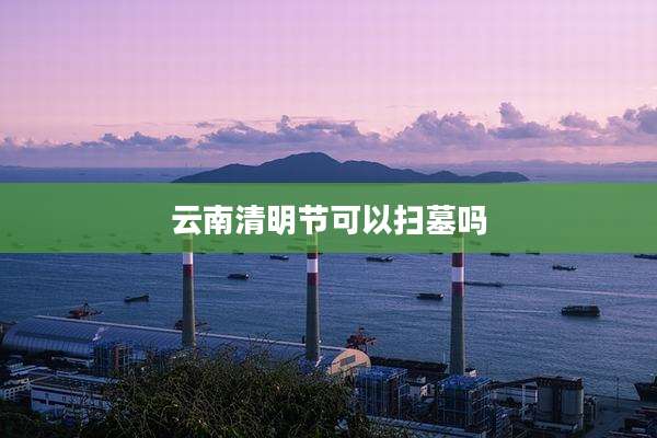 云南清明节可以扫墓吗
