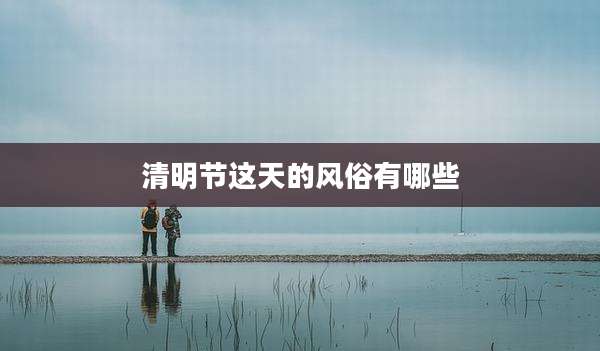清明节这天的风俗有哪些