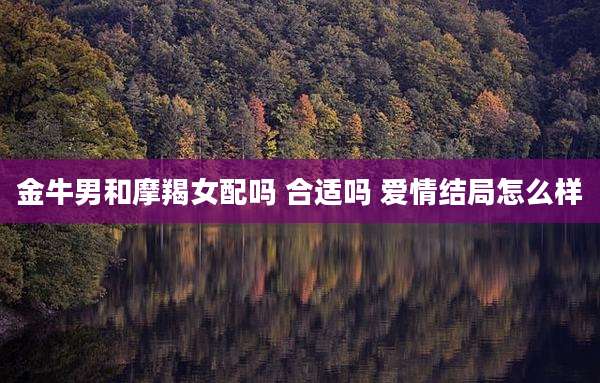 金牛男和摩羯女配吗 合适吗 爱情结局怎么样