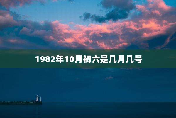 1982年10月初六是几月几号