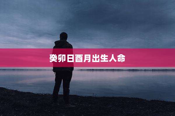 癸卯日酉月出生人命