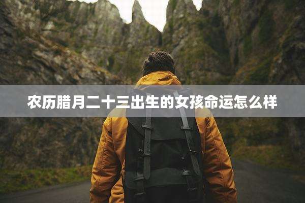 农历腊月二十三出生的女孩命运怎么样