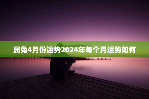 属兔4月份运势2024年每个月运势如何