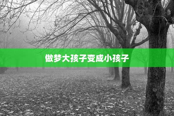 做梦大孩子变成小孩子