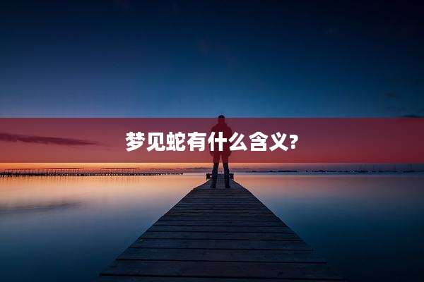 梦见蛇有什么含义?
