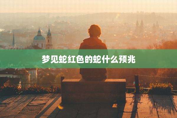 梦见蛇红色的蛇什么预兆