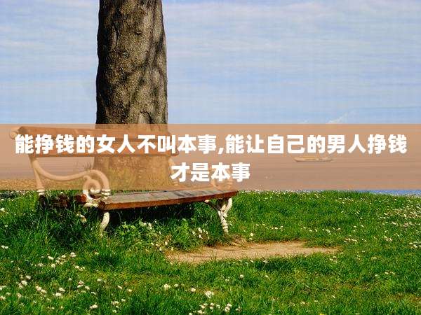 能挣钱的女人不叫本事,能让自己的男人挣钱才是本事