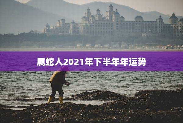 属蛇人2021年下半年年运势