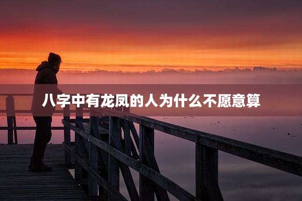 八字中有龙凤的人为什么不愿意算