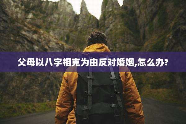 父母以八字相克为由反对婚姻,怎么办?