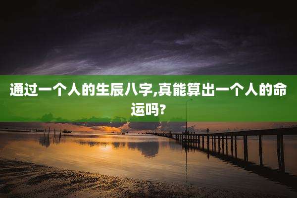 通过一个人的生辰八字,真能算出一个人的命运吗?