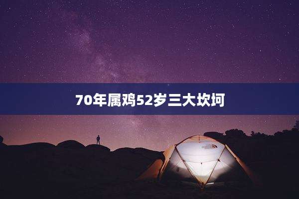 70年属鸡52岁三大坎坷