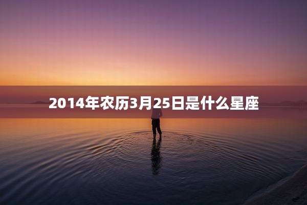 2014年农历3月25日是什么星座