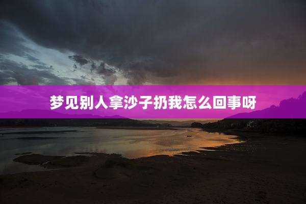 梦见别人拿沙子扔我怎么回事呀