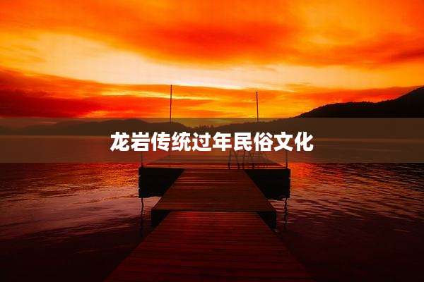 龙岩传统过年民俗文化
