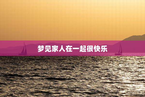 梦见家人在一起很快乐