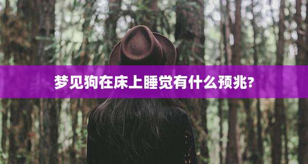 梦见狗在床上睡觉有什么预兆?