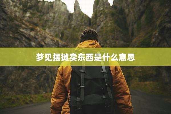 梦见摆摊卖东西是什么意思
