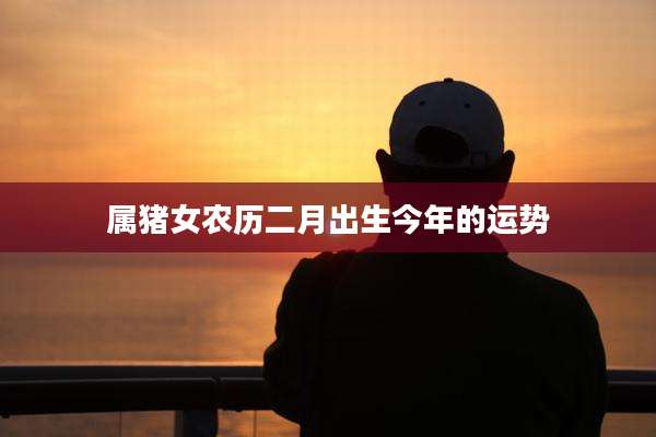 属猪女农历二月出生今年的运势