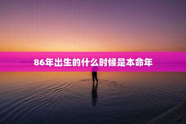 86年出生的什么时候是本命年