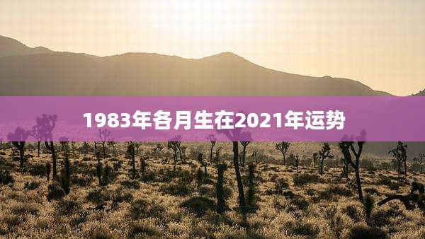 1983年各月生在2021年运势