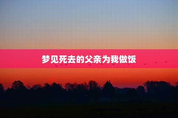 梦见死去的父亲为我做饭
