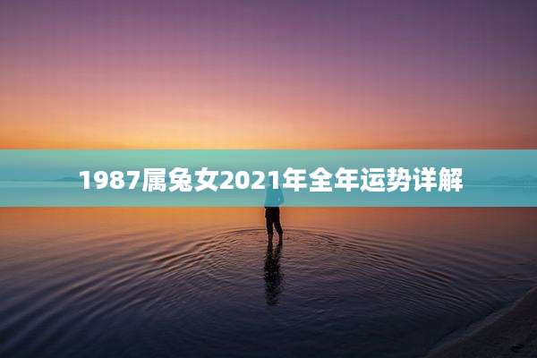 1987属兔女2021年全年运势详解