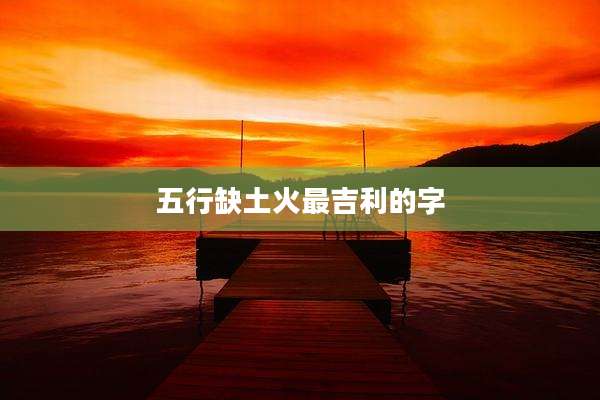 五行缺土火最吉利的字