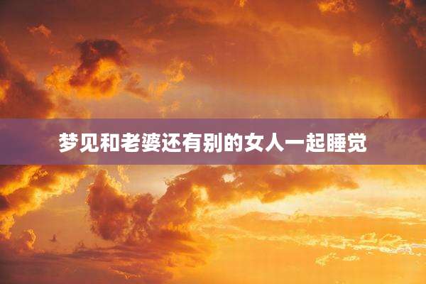 梦见和老婆还有别的女人一起睡觉