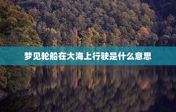 梦见轮船在大海上行驶是什么意思