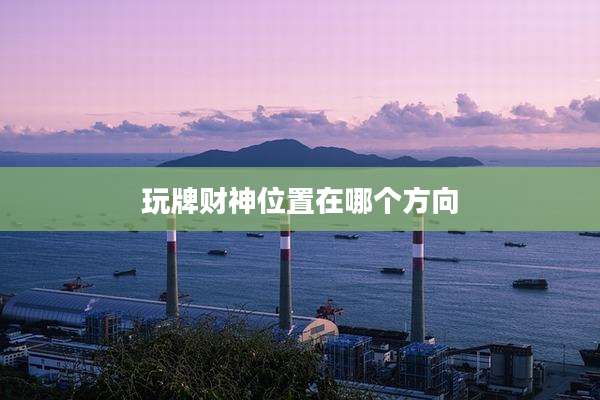 玩牌财神位置在哪个方向