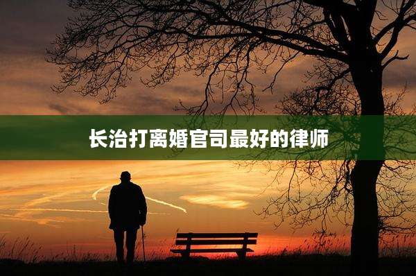 长治打离婚官司最好的律师