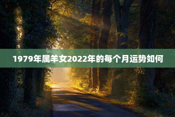 1979年属羊女2022年的每个月运势如何