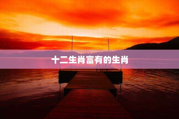 十二生肖富有的生肖