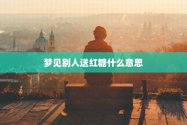 梦见别人送红糖什么意思