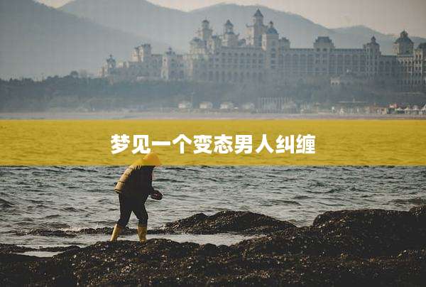 梦见一个变态男人纠缠