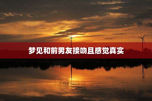 梦见和前男友接吻且感觉真实