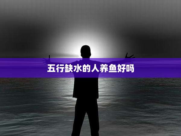 五行缺水的人养鱼好吗