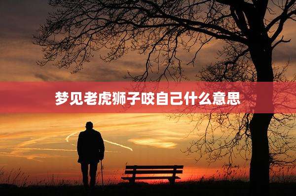 梦见老虎狮子咬自己什么意思