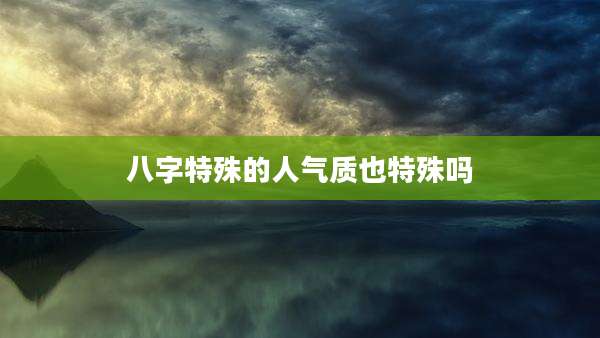 八字特殊的人气质也特殊吗