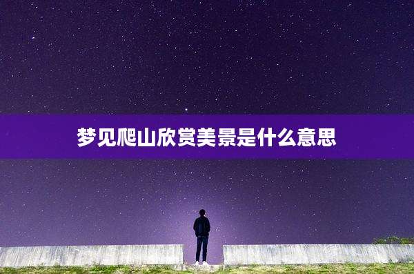 梦见爬山欣赏美景是什么意思