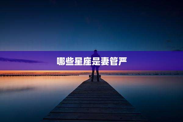 哪些星座是妻管严